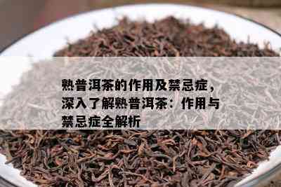 熟普洱茶的作用及禁忌症，深入了解熟普洱茶：作用与禁忌症全解析