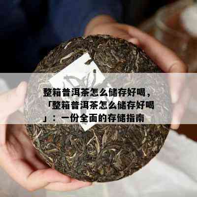 整箱普洱茶怎么储存好喝，「整箱普洱茶怎么储存好喝」：一份全面的存储指南