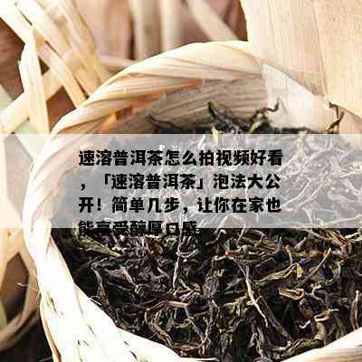 速溶普洱茶怎么拍视频好看，「速溶普洱茶」泡法大公开！简单几步，让你在家也能享受醇厚口感