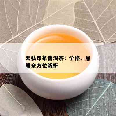 天弘印象普洱茶：价格、品质全方位解析