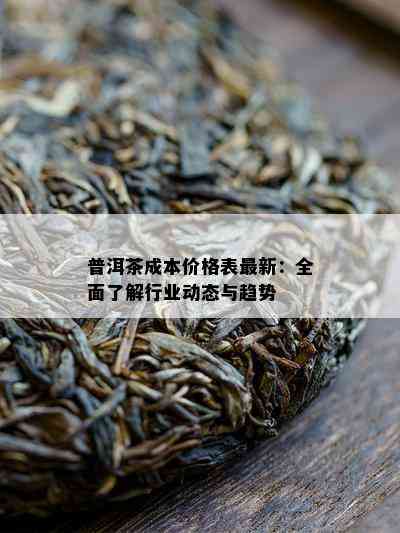 普洱茶成本价格表最新：全面了解行业动态与趋势