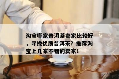 淘宝哪家普洱茶卖家比较好，寻找优质普洱茶？推荐淘宝上几家不错的卖家！