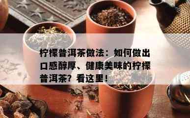 柠檬普洱茶做法：如何做出口感醇厚、健康美味的柠檬普洱茶？看这里！