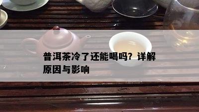 普洱茶冷了还能喝吗？详解原因与影响