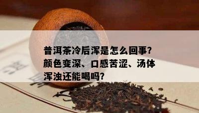 普洱茶冷后浑是怎么回事？颜色变深、口感苦涩、汤体浑浊还能喝吗？