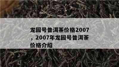 龙园号普洱茶价格2007，2007年龙园号普洱茶价格介绍