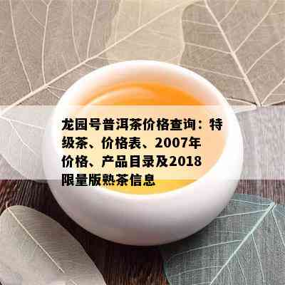 龙园号普洱茶价格查询：特级茶、价格表、2007年价格、产品目录及2018 *** 版熟茶信息