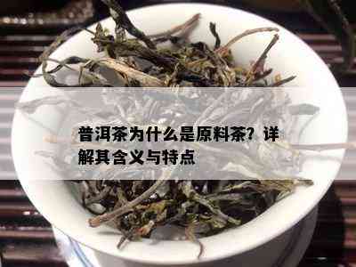 普洱茶为什么是原料茶？详解其含义与特点