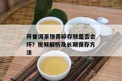 开普洱茶饼弄碎存放是否会坏？视频解析及长期保存方法