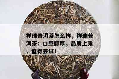 祥瑞普洱茶怎么样，祥瑞普洱茶：口感醇厚，品质上乘，值得尝试！