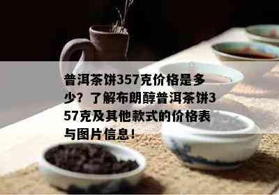 普洱茶饼357克价格是多少？了解布朗醇普洱茶饼357克及其他款式的价格表与图片信息！