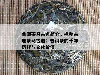 普洱茶马古道简介，探秘古老茶马古道：普洱茶的千年历程与文化价值