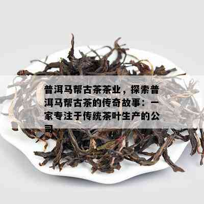 普洱马帮古茶茶业，探索普洱马帮古茶的传奇故事：一家专注于传统茶叶生产的公司