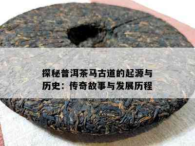 探秘普洱茶马古道的起源与历史：传奇故事与发展历程