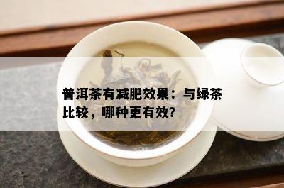 普洱茶有减肥效果：与绿茶比较，哪种更有效？