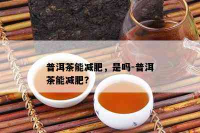 普洱茶能减肥，是吗-普洱茶能减肥?