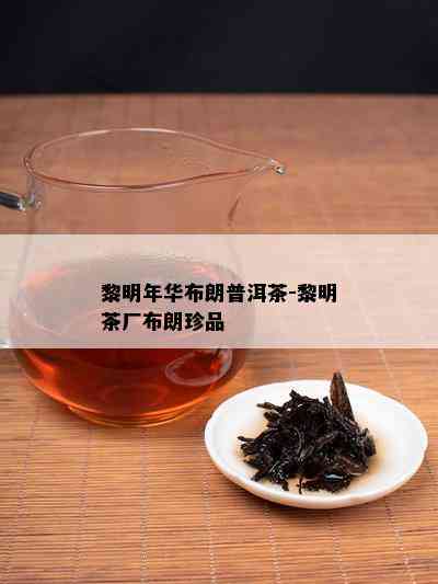 黎明年华布朗普洱茶-黎明茶厂布朗珍品