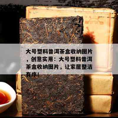 大号塑料普洱茶盒收纳图片，创意实用：大号塑料普洱茶盒收纳图片，让家居整洁有序！