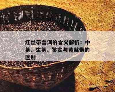 红丝带普洱的含义解析：中茶、生茶、鉴定与黄丝带的区别