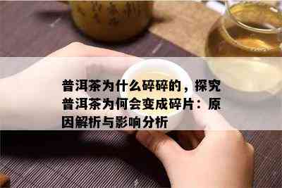 普洱茶为什么碎碎的，探究普洱茶为何会变成碎片：原因解析与影响分析