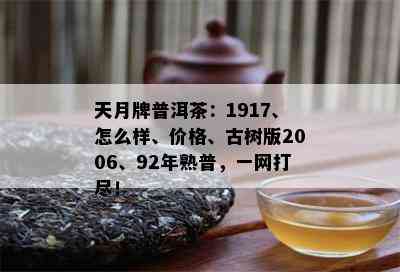 天月牌普洱茶：1917、怎么样、价格、古树版2006、92年熟普，一网打尽！