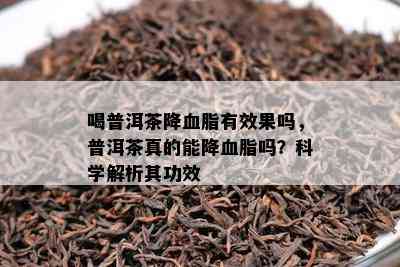 喝普洱茶降血脂有效果吗，普洱茶真的能降血脂吗？科学解析其功效