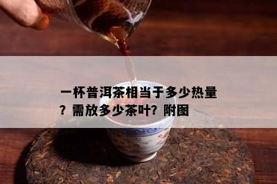 一杯普洱茶相当于多少热量？需放多少茶叶？附图