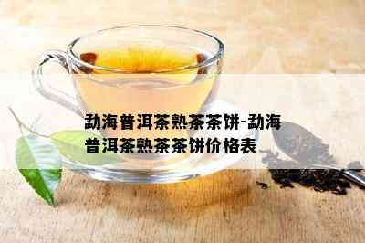 勐海普洱茶熟茶茶饼-勐海普洱茶熟茶茶饼价格表