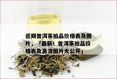 近期普洱茶拍品价格表及图片，「最新！普洱茶拍品价格表及高清图片大公开」