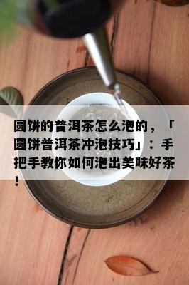 圆饼的普洱茶怎么泡的，「圆饼普洱茶冲泡技巧」：手把手教你如何泡出美味好茶！