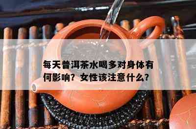 每天普洱茶水喝多对身体有何影响？女性该注意什么？