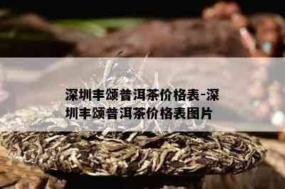 深圳丰颂普洱茶价格表-深圳丰颂普洱茶价格表图片