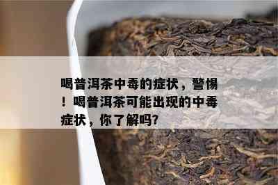 喝普洱茶中的症状，警惕！喝普洱茶可能出现的中症状，你了解吗？