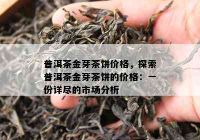 普洱茶金芽茶饼价格，探索普洱茶金芽茶饼的价格：一份详尽的市场分析