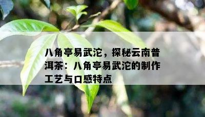 八角亭易武沱，探秘云南普洱茶：八角亭易武沱的制作工艺与口感特点