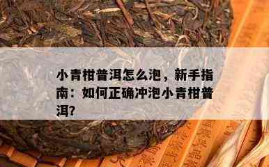 小青柑普洱怎么泡，新手指南：如何正确冲泡小青柑普洱？