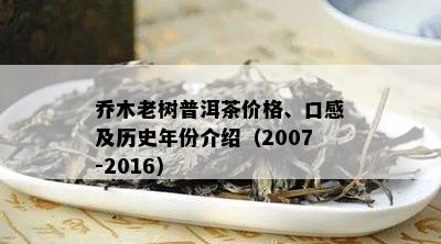 乔木老树普洱茶价格、口感及历史年份介绍（2007-2016）