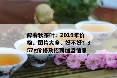 醉春秋茶叶：2019年价格、图片大全、好不好？357g价格及招商加盟信息