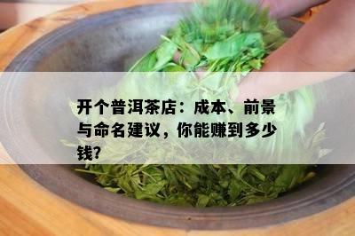 开个普洱茶店：成本、前景与命名建议，你能赚到多少钱？