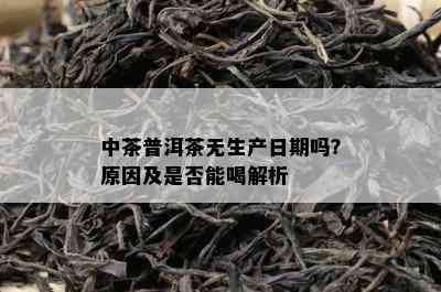 中茶普洱茶无生产日期吗？原因及是否能喝解析