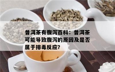 普洱茶有腹泻百科：普洱茶可能导致腹泻的原因及是否属于排反应？