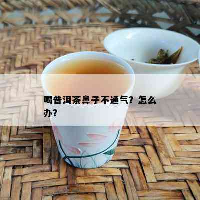 喝普洱茶鼻子不通气？怎么办？