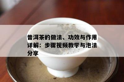 普洱茶的做法、功效与作用详解：步骤视频教学与泡法分享