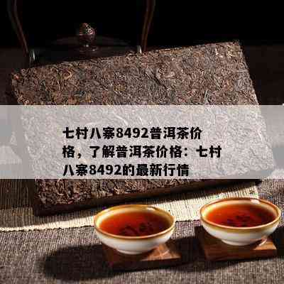 七村八寨8492普洱茶价格，了解普洱茶价格：七村八寨8492的最新行情