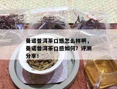 曼诺普洱茶口感怎么样啊，曼诺普洱茶口感如何？评测分享！