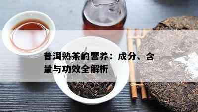 普洱熟茶的营养：成分、含量与功效全解析