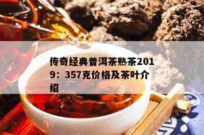 传奇经典普洱茶熟茶2019：357克价格及茶叶介绍