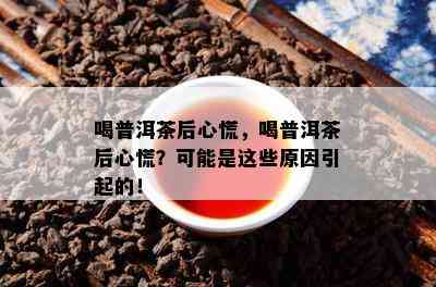 喝普洱茶后心慌，喝普洱茶后心慌？可能是这些原因引起的！