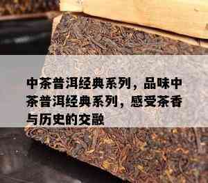 中茶普洱经典系列，品味中茶普洱经典系列，感受茶香与历史的交融