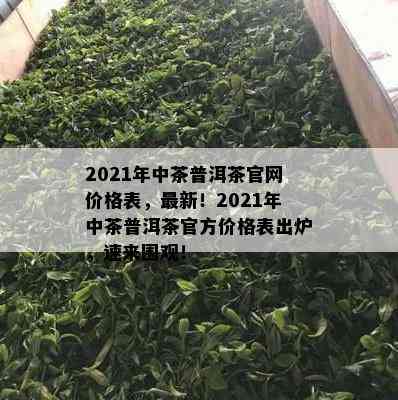 2021年中茶普洱茶官网价格表，最新！2021年中茶普洱茶官方价格表出炉，速来围观！